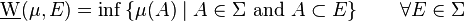 \underline{\mathrm{W}}(\mu,E)=\inf\left\{\mu(A)\mid A\in\Sigma\text{ and }A\subset E \right\}\qquad\forall E\in\Sigma