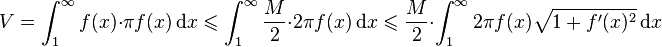 
V = \int_{1}^{\infty} f(x) \cdot \pi f(x) \,\mathrm{d}x
\leqslant \int_{1}^{\infty} {M \over 2} \cdot 2 \pi f(x) \,\mathrm{d}x
\leqslant {M \over 2} \cdot \int_{1}^{\infty} 2 \pi f(x) \sqrt{1 + f'(x)^2} \,\mathrm{d}x
