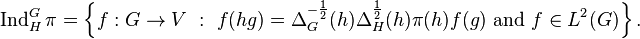 \operatorname{Ind}_H^G\pi= \left \{f : G \to V \ : \ f(hg)=\Delta_G^{-\frac{1}{2}}(h)\Delta_H^{\frac{1}{2}}(h)\pi(h)f(g) \text{ and } f\in L^2(G) \right \}.