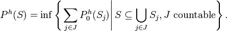 P^h (S) = \inf \left\{ \left. \sum_{j \in J} P_0^h (S_j) \right| S \subseteq \bigcup_{j \in J} S_j, J \text{ countable} \right\}.