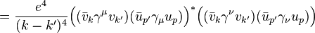 = \frac{e^4}{(k-k')^4} \Big( (\bar{v}_{k} \gamma^\mu v_{k'} )( \bar{u}_{p'} \gamma_\mu u_p) \Big)^* \Big( (\bar{v}_{k} \gamma^\nu v_{k'})( \bar{u}_{p'} \gamma_\nu u_p) \Big) \,