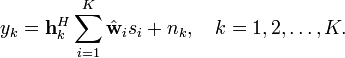 y_k = \mathbf{h}_k^H \sum_{i=1}^K  \hat{\mathbf{w}}_i s_i +n_k, \quad k=1,2, \ldots, K.