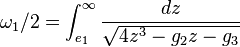 
\omega_{1}/2 = \int_{e_{1}}^{\infty} \frac{dz}{\sqrt{4z^{3} - g_{2}z - g_{3}}}
