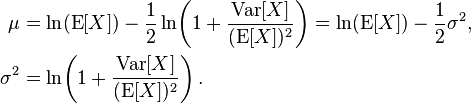 \begin{align}
  \mu &= \ln(\operatorname{E}[X]) - \frac12 \ln\!\left(1 + \frac{\mathrm{Var}[X]}{(\operatorname{E}[X])^2}\right) = \ln(\operatorname{E}[X]) - \frac12 \sigma^2, \\
  \sigma^2 &= \ln\!\left(1 + \frac{\operatorname{Var}[X]}{(\operatorname{E}[X])^2}\right).
  \end{align}
