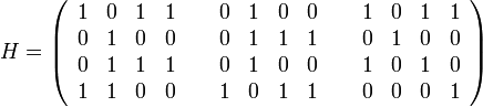 
H = \left(\begin{array}{llllcllllcllll}
1&0&1&1 &~& 0&1&0&0 &~& 1&0&1&1 \\
0&1&0&0 &~& 0&1&1&1 &~& 0&1&0&0 \\
0&1&1&1 &~& 0&1&0&0 &~& 1&0&1&0 \\
1&1&0&0 &~& 1&0&1&1 &~& 0&0&0&1 
\end{array}\right)
