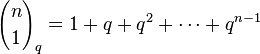 {n \choose 1}_q=1+q+q^2+\cdots+q^{n-1}