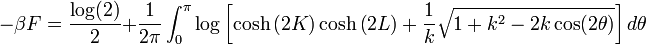  -\beta F = \frac{\log(2)}{2} + \frac{1}{2\pi}\int_{0}^{\pi}\log\left[\cosh\left(2 K\right)\cosh\left(2 L\right)+\frac{1}{k}\sqrt{1+k^{2}-2k\cos(2\theta)}\right]d\theta