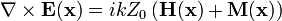 \mathbf{\nabla}\times\mathbf{E}(\mathbf{x})=ikZ_0\left(\mathbf{H}(\mathbf{x})+\mathbf{M}(\mathbf{x})\right)