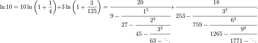 
\ln 10 = 10 \ln \left( 1+\frac{1}{4} \right) + 3\ln \left( 1+\frac{3}{125} \right)
= \cfrac{20} {9-\cfrac{1^2} {27-\cfrac{2^2} {45-\cfrac{3^2} {63-\ddots}}}}
+ \cfrac{18} {253-\cfrac{3^2} {759-\cfrac{6^2} {1265-\cfrac{9^2} {1771-\ddots}}}}.
