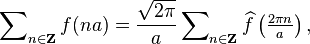 \sum\nolimits_{n\in \mathbf{Z}} f(na)= \frac{\sqrt{2\pi}}{a} \sum\nolimits_{n\in \mathbf{Z}} \widehat{f} \left (\tfrac{2\pi n}{a} \right ),