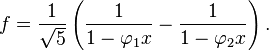 
f = \frac{1}{\sqrt{5}} \left (\frac{1}{1-\varphi_1 x} - \frac{1} {1- \varphi_2 x} \right ) .
