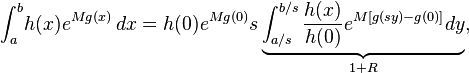 
\int_a^b\! h(x) e^{M g(x)}\, dx  = h(0)e^{Mg(0)}s \underbrace{\int_{a/s}^{b/s}\frac{h(x)}{h(0)}e^{M\left[ g(sy)-g(0) \right]} dy}_{1+R},
