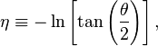 \eta \equiv -\ln\left[\tan\left(\frac{\theta}{2}\right)\right],