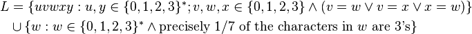 \begin{align}L & = \{uvwxy : u,y \in \{0,1,2,3\}^*; v,w,x \in \{0,1,2,3\} \and (v=w \or v=x \or x=w)\} \\ & \cup \{w : w \in \{0,1,2,3\}^*\and \text {precisely 1/7 of the characters in }w \text{ are 3's}\}\end{align}