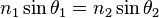  n_1\sin\theta_1 = n_2\sin\theta_2 \, 