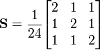 
\mathbf{S}= \frac{1}{24}
\begin{bmatrix}
2 & 1 & 1 \\
1 & 2 & 1 \\
1 & 1 & 2 \\
\end{bmatrix}
