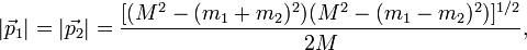 |\vec{p}_1| = |\vec{p_2}| = \frac{[(M^2 - (m_1 + m_2)^2)(M^2 - (m_1 - m_2)^2)]^{1/2}}{2M}, \,