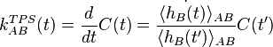 
k_{AB}^{TPS}(t) = \frac{d}{dt}C(t) = \frac{\langle \dot{h_B(t)} \rangle_{AB}}{\langle h_B(t') \rangle_{AB}} C(t')
