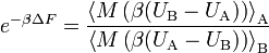  e ^ { - \beta \Delta F} = \frac{\left\langle M\left(\beta (U_\text{B} - U_\text{A})\right) \right\rangle_\text{A}}{\left\langle M\left(\beta (U_\text{A} - U_\text{B})\right) \right\rangle_\text{B}} 