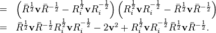 \begin{array}{rcl}
  & = & \left( \bar{R}^{\frac{1}{2}} \mathbf{v} \bar{R}^{- \frac{1}{2}} -
  R^{\frac{1}{2}}_i \mathbf{v}R^{- \frac{1}{2}}_i \right) \left(
  R^{\frac{1}{2}}_i \mathbf{v}R^{- \frac{1}{2}}_i - \bar{R}^{\frac{1}{2}}
  \mathbf{v} \bar{R}^{- \frac{1}{2}} \right)\\
  & = & \bar{R}^{\frac{1}{2}} \mathbf{v} \bar{R}^{- \frac{1}{2}}
  R^{\frac{1}{2}}_i \mathbf{v}R^{- \frac{1}{2}}_i - 2\mathbf{v}^2 +
  R^{\frac{1}{2}}_i \mathbf{v}R^{- \frac{1}{2}}_i \bar{R}^{\frac{1}{2}}
  \mathbf{v} \bar{R}^{- \frac{1}{2}} .\end{array}
