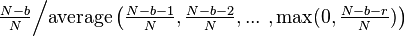 \tfrac{N-b}{N} \Big / \text{average} \left( \tfrac{N-b-1}{N},\tfrac{N-b-2}{N}, ...\ ,\max(0,\tfrac{N-b-r}{N})\right)