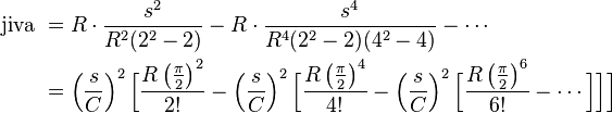 
\begin{align}
\text{jiva } 
& = R\cdot \frac{s^2}{R^2(2^2-2)} - R\cdot \frac{s^4}{R^4(2^2-2)(4^2-4)}- \cdots \\
& = \left(\frac{s}{C}\right)^2 \Big[   \frac{R \left(\frac{\pi}{2}\right)^2}{2!} 
- \left(\frac{s}{C}\right)^2 \Big[  \frac{R \left(\frac{\pi}{2}\right)^4}{4!}
 - \left(\frac{s}{C}\right)^2 \Big[  \frac{R \left(\frac{\pi}{2}\right)^6}{6!} - \cdots  \Big]\Big]\Big]
\end{align}
