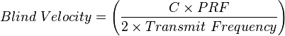 Blind \ Velocity = \left (\frac {C \times PRF}{2 \times Transmit \ Frequency} \right)