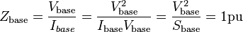 Z_{\mathrm{base}} = \frac{V_{\mathrm{base}}}{I_{base}} = \frac{V_{\mathrm{base}}^{2}}{I_{\mathrm{base}}V_{\mathrm{base}}} = \frac{V_{\mathrm{base}}^{2}}{S_{\mathrm{base}}} = 1 \mathrm{pu}