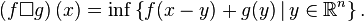  \left(f \Box  g\right)(x) = \inf \left \{ f(x-y) + g(y) \, | \, y \in \mathbb{R}^n \right \}. 