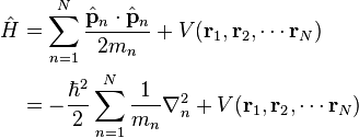  \begin{align} \hat{H} & = \sum_{n=1}^{N}\frac{\hat{\mathbf{p}}_n\cdot\hat{\mathbf{p}}_n}{2m_n} + V(\mathbf{r}_1,\mathbf{r}_2,\cdots\mathbf{r}_N) \\
& = -\frac{\hbar^2}{2}\sum_{n=1}^{N}\frac{1}{m_n}\nabla_n^2 + V(\mathbf{r}_1,\mathbf{r}_2,\cdots\mathbf{r}_N) 
\end{align}