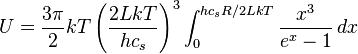 U = {3\pi\over2} kT \left({2LkT\over hc_s}\right)^3\int_0^{hc_sR/2LkT} {x^3\over e^x-1}\, dx