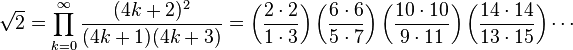 \sqrt{2} =
\prod_{k=0}^\infty
\frac{(4k+2)^2}{(4k+1)(4k+3)} =
\left(\frac{2 \cdot 2}{1 \cdot 3}\right)
\left(\frac{6 \cdot 6}{5 \cdot 7}\right)
\left(\frac{10 \cdot 10}{9 \cdot 11}\right)
\left(\frac{14 \cdot 14}{13 \cdot 15}\right) \cdots