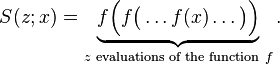  S(z;x) =  
\underbrace{f\Big(f\big(\dots f(x)\dots\big)\Big)}_{z \text{ evaluations of the function }f} .