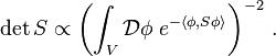  \det S \propto \left( \int_V \mathcal D \phi \; e^{- \langle \phi, S\phi\rangle} \right)^{-2} \,. 