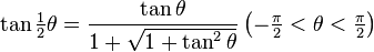  \tan\tfrac{1}{2}\theta  = \frac{\tan\theta}{1 + \sqrt{1+\tan^2\theta}} \left(-\tfrac{\pi}{2} < \theta < \tfrac{\pi}{2} \right) 