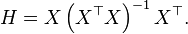 H = X \left(X^\top X \right)^{-1} X^\top.