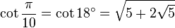 \cot\frac{\pi}{10}=\cot 18^\circ=\sqrt{5+2\sqrt 5}\,