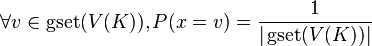 \forall v \in \operatorname{gset}(V(K)), P(x = v) = \frac{1}{|\operatorname{gset}(V(K))|} 