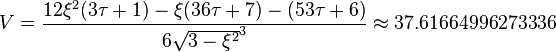 V= \frac{12\xi^2(3\tau+1)-\xi(36\tau+7)-(53\tau+6)}{6\sqrt{3-\xi^2}^3} \approx 37.61664996273336