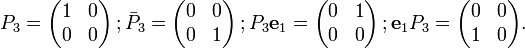 
{ P_3} =  
 \begin{pmatrix} 1 & 0 \\ 0 & 0  \end{pmatrix}  \,; \bar{ P}_3 =  
 \begin{pmatrix} 0 & 0 \\ 0 & 1  \end{pmatrix} \,;  { P_3} \mathbf{e}_1 =  
 \begin{pmatrix} 0 & 1 \\ 0 & 0  \end{pmatrix} 
  \,;\mathbf{e}_1 { P}_3 =
 \begin{pmatrix} 0 & 0 \\ 1 & 0  \end{pmatrix}.
