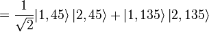 = {1 \over \sqrt{2}}{\left|1,45\right\rang \left|2,45\right\rang + \left|1,135\right\rang \left|2,135\right\rang} 