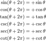 
\begin{align}
\sin(\theta + 2\pi) &= +\sin \theta \\
\cos(\theta + 2\pi) &= +\cos \theta \\
\tan(\theta + 2\pi) &= +\tan \theta \\
\csc(\theta + 2\pi) &= +\csc \theta \\
\sec(\theta + 2\pi) &= +\sec \theta \\
\cot(\theta + 2\pi) &= +\cot \theta
\end{align}
