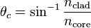  \theta_{c} = \sin^{-1} \frac{n_\text{clad}}{n_\text{core}}