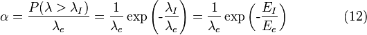 \alpha = \frac{P(\lambda > \lambda_I)}{\lambda_e} = \frac{1}{\lambda_e}\exp\left(\mbox{-}\frac{\lambda_{I}}{\lambda_{e}}\right) = \frac{1}{\lambda_e}\exp\left(\mbox{-}\frac{E_{I}}{E_{e}}\right)\qquad\qquad(12)