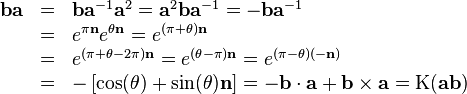 \begin{array}{rcl}
  \mathbf{b}\mathbf{a} & = & \mathbf{b}\mathbf{a}^{-1} \mathbf{a}^{2}
  =\mathbf{a}^{2} \mathbf{b}\mathbf{a}^{-1} =-\mathbf{b}\mathbf{a}^{-1}\\
  & = & e^{\pi \mathbf{n}} e^{\theta \mathbf{n}} =e^{( \pi + \theta )
  \mathbf{n}}\\
  & = & e^{( \pi + \theta -2 \pi ) \mathbf{n}} =e^{( \theta - \pi )
  \mathbf{n}} =e^{( \pi - \theta ) ( -\mathbf{n} )}\\
  & = & - \left[ \mathrm{cos} ( \theta ) + \sin ( \theta ) \mathbf{n}
  \right] =-\mathbf{b} \cdot \mathbf{a}+\mathbf{b} \times \mathbf{a}=
  \mathrm{K} ( \mathbf{a}\mathbf{b} )\end{array}
