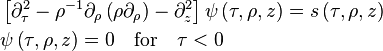 \begin{align}
& \left[
{\partial _\tau ^2 - {\rho ^{-1}}{\partial _\rho }\left( {\rho {\partial _\rho }} \right) - \partial _z^2} 
\right]
\psi \left( \tau, \rho ,z \right) 
= 
s \left( \tau, \rho ,z \right)\\
& \psi \left( \tau, \rho ,z \right) = 0 \quad \mathrm{for}  \quad \tau < 0
\end{align}