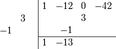 \begin{array}{cc}
    \begin{array}{rr} \\ &3 \\ -1& \\ \\ \end{array}
    &
    \begin{array}{|rrrr} 
        1 & -12 & 0 & -42 \\
          &     & 3 &     \\
          &  -1 &   &     \\
        \hline 
        1 & -13 &   &     \\    
    \end{array}
\end{array}