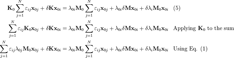 \begin{align}
\mathbf{K}_0 \sum_{j=1}^N \varepsilon_{ij} \mathbf{x}_{0j} + \delta \mathbf{K} \mathbf{x}_{0i} &= \lambda_{0i} \mathbf{M}_0 \sum_{j=1}^N \varepsilon_{ij} \mathbf{x}_{0j} + \lambda_{0i} \delta \mathbf{M} \mathbf{x}_{0i} + \delta\lambda_i \mathbf{M}_0\mathbf{x}_{0i} && (5) \\
\sum_{j=1}^N \varepsilon_{ij} \mathbf{K}_0 \mathbf{x}_{0j} + \delta \mathbf{K} \mathbf{x}_{0i} &= \lambda_{0i} \mathbf{M}_0 \sum_{j=1}^N \varepsilon_{ij} \mathbf{x}_{0j} + \lambda_{0i} \delta \mathbf{M} \mathbf{x}_{0i} + \delta\lambda_i \mathbf{M}_0 \mathbf{x}_{0i} && \text{Applying } \mathbf{K}_0 \text{ to the sum} \\
\sum_{j=1}^N \varepsilon_{ij} \lambda_{0j} \mathbf{M}_0 \mathbf{x}_{0j} + \delta \mathbf{K} \mathbf{x}_{0i} &= \lambda_{0i} \mathbf{M}_0 \sum_{j=1}^N \varepsilon_{ij} \mathbf{x}_{0j} + \lambda_{0i} \delta \mathbf{M} \mathbf{x}_{0i} + \delta\lambda_i \mathbf{M}_0 \mathbf{x}_{0i} && \text{Using Eq. } (1) 
\end{align}