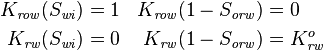 \begin{align}
K_\mathit{row}(S_\mathit{wi}) & = 1 &  K_\mathit{row}(1-S_\mathit{orw}) & = 0 \\ 
K_\mathit{rw}(S_\mathit{wi}) &= 0 & K_\mathit{rw}(1-S_\mathit{orw}) &= K_\mathit{rw}^o
\end{align}