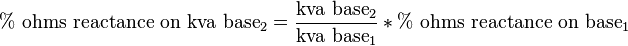 \%\text{ ohms reactance on kva base}_2=\frac{\text{kva base}_2}{\text{kva base}_1} * \%\text{ ohms reactance on base}_1